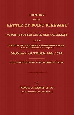 History of the Battle of Point Pleasant Fought Between White Men and Indians at the Mouth of the Great Kanawha River (Now Point Pleasant, West ... 177 by Lewis, Virgil A.