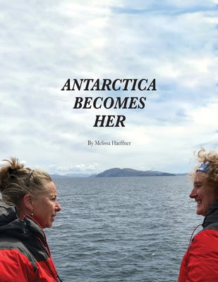 Antarctica Becomes Her by Haeffner, Melissa