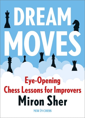 Dream Moves: Eye-Opening Chess Lessons for Improvers by Sher, Miron