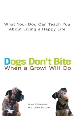 Dogs Don't Bite When a Growl Will Do: What Your Dog Can Teach You about Living a Happy Life by Weinstein, Matt