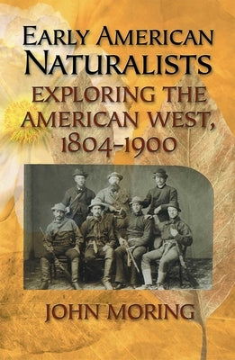 Early American Naturalists: Exploring the American West, 1804-1900 by Moring, John
