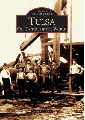 Tulsa: Oil Capital of the World by Kemm, James O.