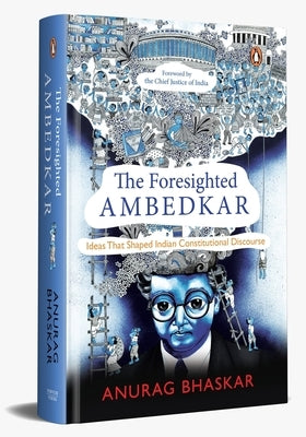 The Foresighted Ambedkar: Ideas That Shaped Indian Constitutional Discourse by Bhaskar, Anurag