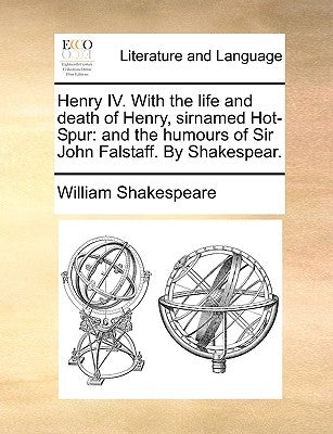 Henry IV. with the Life and Death of Henry, Sirnamed Hot-Spur: And the Humours of Sir John Falstaff. by Shakespear. by Shakespeare, William