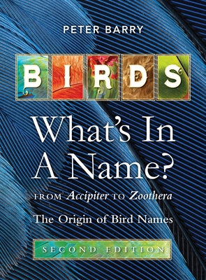 Birds What's in a Name?: From Accipiter to Zoothera the Origin of Bird Names by Barry, Peter