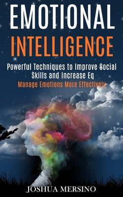 Emotional Intelligence: Powerful Techniques to Improve Social Skills and Increase Eq (Manage Emotions More Effectively) by Mersino, Joshua