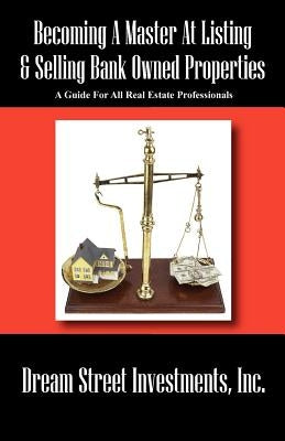Becoming A Master At Listing & Selling Bank Owned Properties: A Guide For All Real Estate Professionals by Dream Street Investments Inc