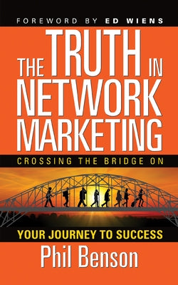 The Truth in Network Marketing: Crossing the Bridge on Your Journey to Success by Benson, Phil