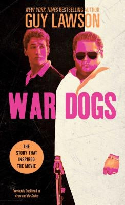 War Dogs: The True Story of How Three Stoners from Miami Beach Became the Most Unlikely Gunrunners in History by Lawson, Guy