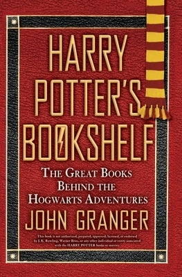 Harry Potter's Bookshelf: The Great Books Behind the Hogwarts Adventures by Granger, John
