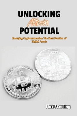 Unlocking Altcoin Potential: Emerging Cryptocurrencies: The Next Frontier of Digital Assets by Sterling, Max