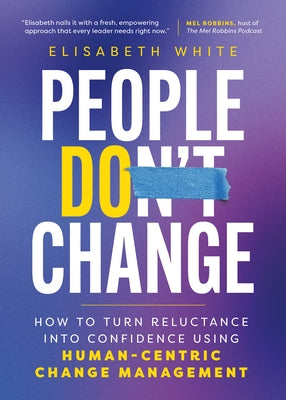 People Do Change: How to Turn Reluctance Into Confidence Using Human-Centric Change Management by Cornerstone Agility Inc, Elisabeth White