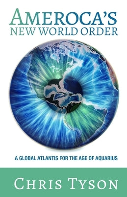 Ameroca's New World Order: A Global Atlantis for the Age of Aquarius: A Global Atlantis for the Age: A Global Atlantis: A Global Alantis by Tyson, Chris