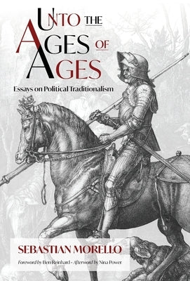 Unto the Ages of Ages: Essays on Political Traditionalism by Morello, Sebastian