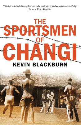 The Sportsmen of Changi by Blackburn, Kevin
