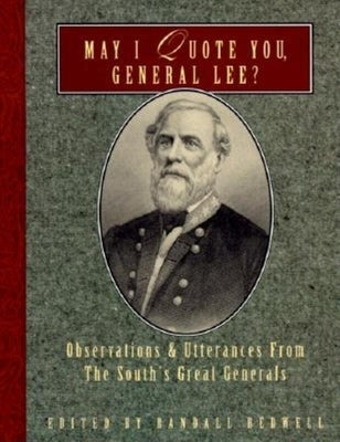 May I Quote You, General Lee?: Observations and Utterances of the South's Great Generals by Bedwell, Randall J.