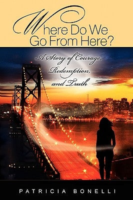 Where Do We Go from Here? a Story of Courage, Redemption, and Truth by Bonelli, Patricia