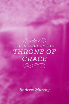 The Secret of the Throne of Grace by Murray, Andrew