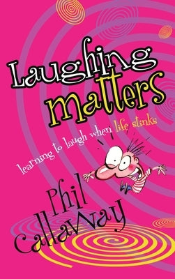 Laughing Matters: Learning to Laugh When Life Stinks by Callaway, Phil