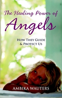The Healing Power of Angels: How They Guide and Protect Us by Wauters, Ambika