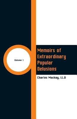 Memoirs of Extraordinary Popular Delusions: (Volume 1) by MacKay, LL D. Charles