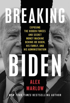 Breaking Biden: Exposing the Hidden Forces and Secret Money Machine Behind Joe Biden, His Family, and His Administration by Marlow, Alex