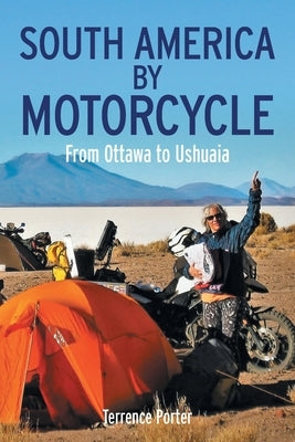 South America by Motorcycle: From Ottawa to Ushuaia by Porter, Terrence