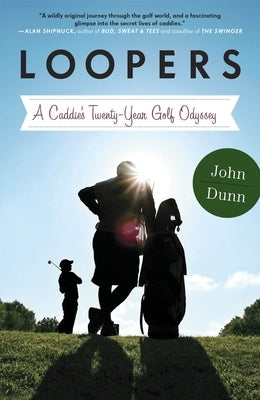 Loopers: A Caddie's Twenty-Year Golf Odyssey by Dunn, John