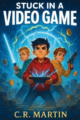 Stuck in a Video Game: A Thrilling Adventure Book for Kids Aged 9-12 About Friendship, Courage, and Never Giving Up by Martin, C. R.