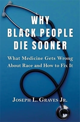 Why Black People Die Sooner: What Medicine Gets Wrong about Race and How to Fix It by Graves, Joseph L.