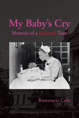 My Baby's Cry: Memoir of a Rescued Teen by Cole, Rosemarie