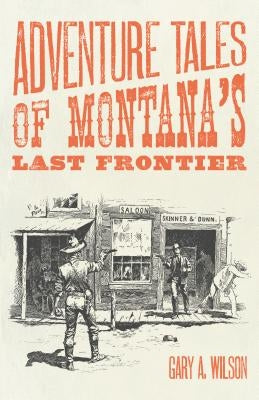 Adventure Tales of Montana's Last Frontier by Wilson, Gary A.