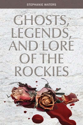 Ghosts, Legends, and Lore of the Rockies by Waters, Stephanie