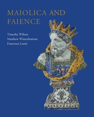Maiolica and Faience: Acquisitions of European Tin-Glaze and Related Pottery for the Ashmolean Museum, 2017-25 by Wilson, Timothy