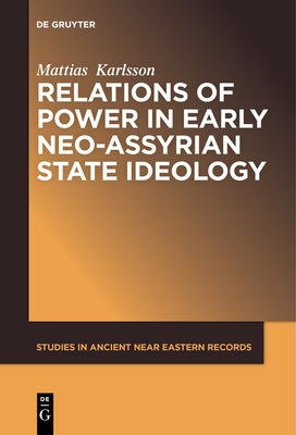 Relations of Power in Early Neo-Assyrian State Ideology by Karlsson, Mattias