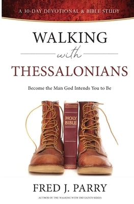 Walking With Thessalonians: Become The Man God Intended You To Be by Parry, Fred J.