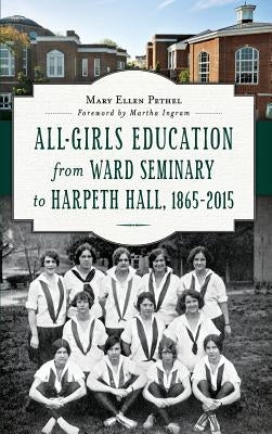 All-Girls Education from Ward Seminary to Harpeth Hall: 1865 2015 by Pethel, Mary Ellen