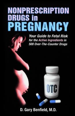 Nonprescription Drugs in Pregnancy: Your Guide to Fetal Risk for the Active Ingredients in 500 Over-The-Counter Drugs by Benfield, D. Gary