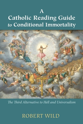 A Catholic Reading Guide to Conditional Immortality: The Third Alternative to Hell and Universalism by Wild, Robert