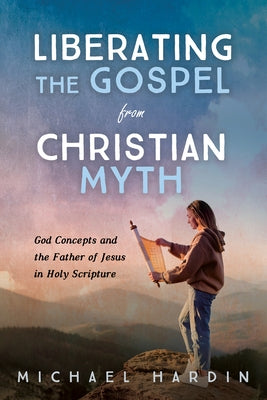 Liberating the Gospel from Christian Myth by Hardin, Michael
