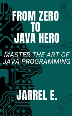 From Zero to Java Hero: Master The Art of Java Programming by E, Jarrel