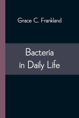 Bacteria in Daily Life by C. Frankland, Grace