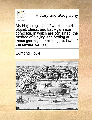 Mr. Hoyle's Games of Whist, Quadrille, Piquet, Chess, and Back-Gammon Complete. in Which Are Contained, the Method of Playing and Betting at Those Gam by Hoyle, Edmond