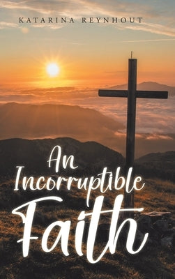An Incorruptible Faith by Reynhout, Katarina