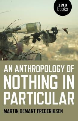 An Anthropology of Nothing in Particular by Frederiksen, Martin Demant