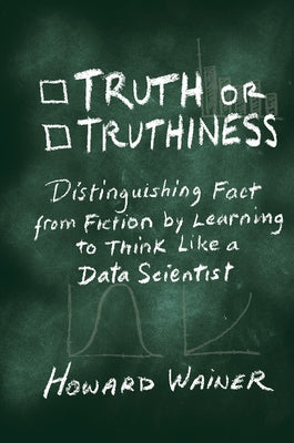 Truth or Truthiness: Distinguishing Fact from Fiction by Learning to Think Like a Data Scientist by Wainer, Howard