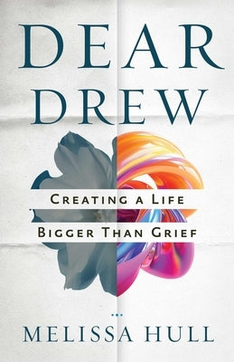 Dear Drew: Creating a Life Bigger Than Grief by Hull, Melissa