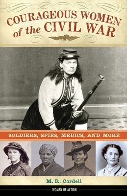Courageous Women of the Civil War, 17: Soldiers, Spies, Medics, and More by Cordell, M. R.