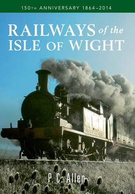 Railways of the Isle of Wight: 150th Anniversary 1864-2014 by Allen, P. C.