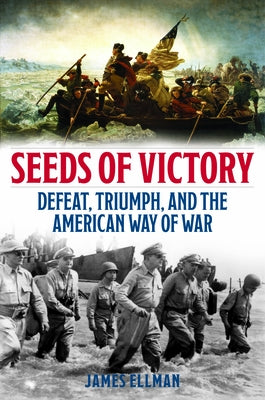 Seeds of Victory: Defeat, Triumph, and the American Way of War by Ellman, James